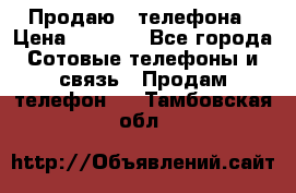 Продаю 3 телефона › Цена ­ 3 000 - Все города Сотовые телефоны и связь » Продам телефон   . Тамбовская обл.